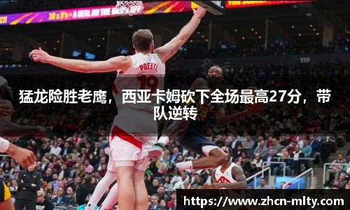 猛龙险胜老鹰，西亚卡姆砍下全场最高27分，带队逆转