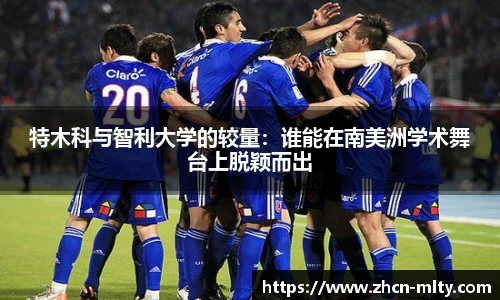 特木科与智利大学的较量：谁能在南美洲学术舞台上脱颖而出