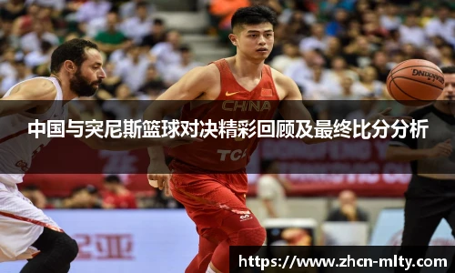 中国与突尼斯篮球对决精彩回顾及最终比分分析