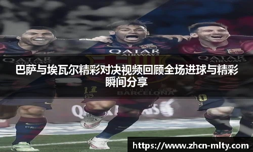 巴萨与埃瓦尔精彩对决视频回顾全场进球与精彩瞬间分享