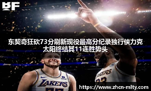 东契奇狂砍73分刷新现役最高分纪录独行侠力克太阳终结其11连胜势头