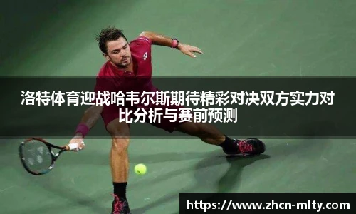 洛特体育迎战哈韦尔斯期待精彩对决双方实力对比分析与赛前预测