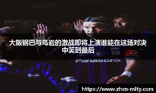 大阪钢巴与鸟岩的激战即将上演谁能在这场对决中笑到最后