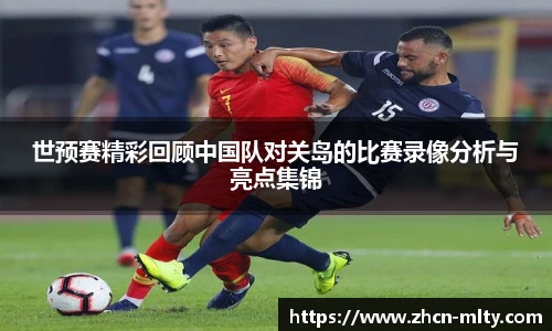 世预赛精彩回顾中国队对关岛的比赛录像分析与亮点集锦