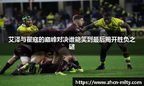 艾泽与翟寇的巅峰对决谁能笑到最后揭开胜负之谜