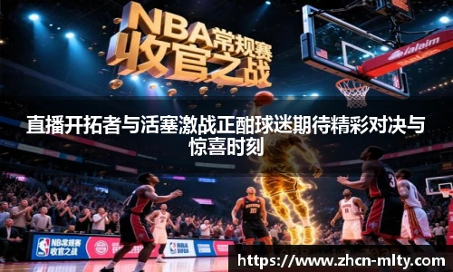 直播开拓者与活塞激战正酣球迷期待精彩对决与惊喜时刻