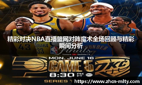 精彩对决NBA直播篮网对阵魔术全场回顾与精彩瞬间分析