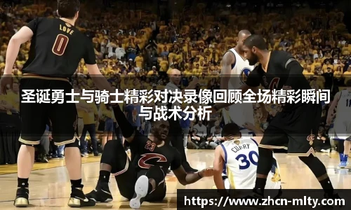 圣诞勇士与骑士精彩对决录像回顾全场精彩瞬间与战术分析