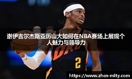 谢伊吉尔杰斯亚历山大如何在NBA赛场上展现个人魅力与领导力