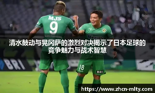 清水鼓动与晃冈萨的激烈对决揭示了日本足球的竞争魅力与战术智慧
