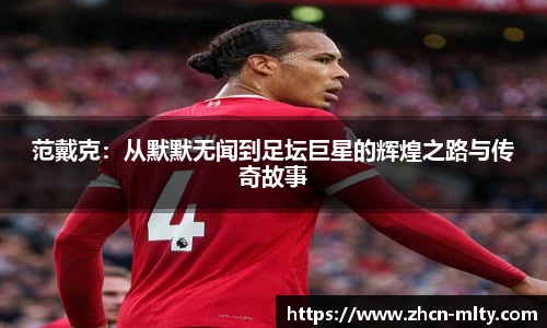 范戴克：从默默无闻到足坛巨星的辉煌之路与传奇故事