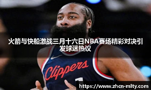 火箭与快船激战三月十六日NBA赛场精彩对决引发球迷热议